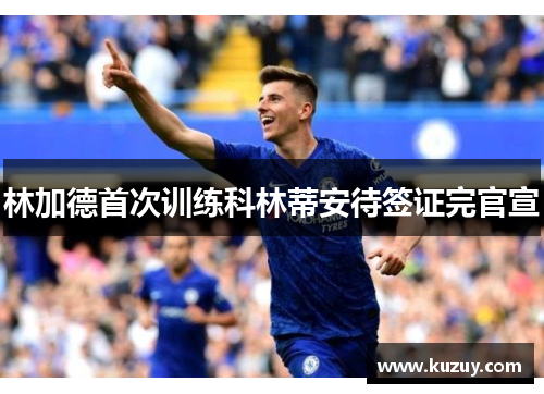 林加德首次训练科林蒂安待签证完官宣